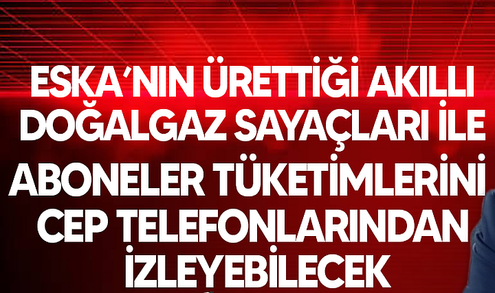 Eska'nın Akıllı Doğalgaz Sayaçları ile Aboneler Cep Telefonlarından Tüketimlerini İzleyebilecekler